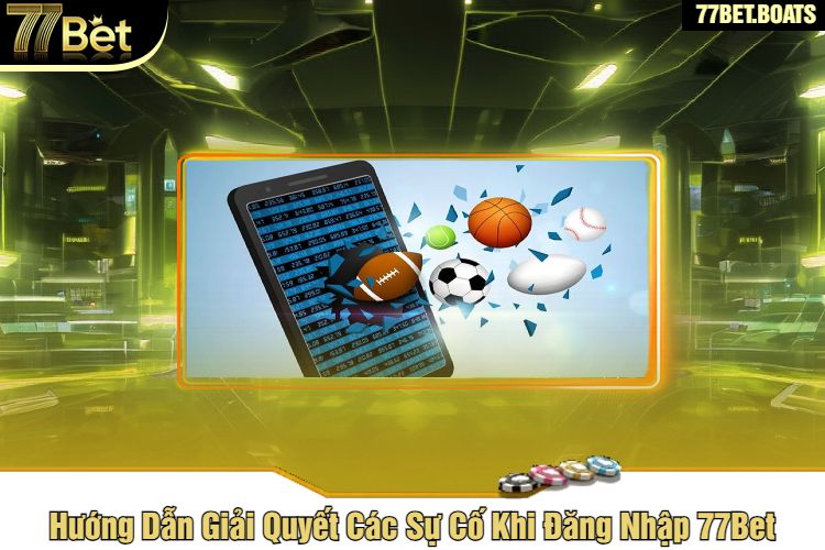 Hướng Dẫn Giải Quyết Các Sự Cố Khi Đăng Nhập 77Bet