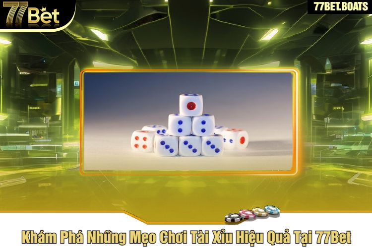 Khám Phá Những Mẹo Chơi Tài Xỉu Hiệu Quả Tại 77Bet