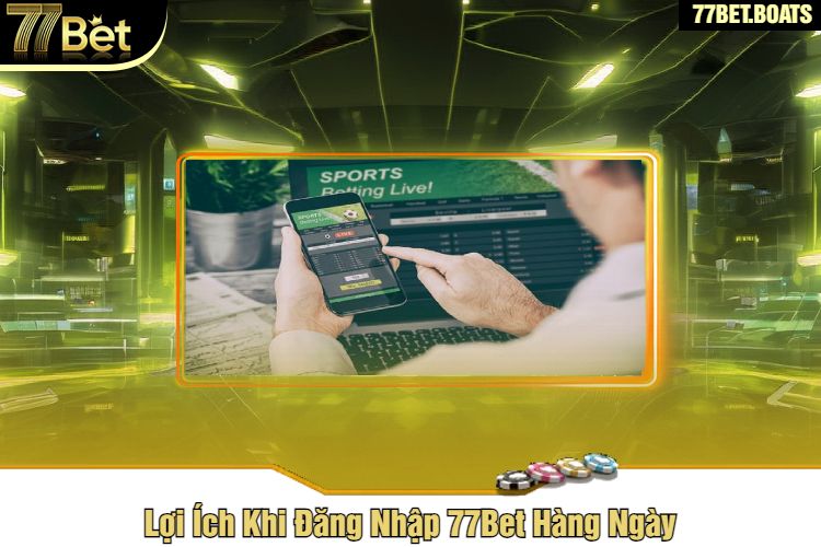 Lợi Ích Khi Đăng Nhập 77Bet Hàng Ngày