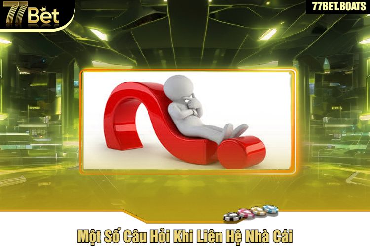 Một Số Câu Hỏi Khi Liên Hệ Nhà Cái