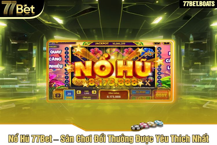 Nổ Hũ 77Bet – Sân Chơi Đổi Thưởng Được Yêu Thích Nhất